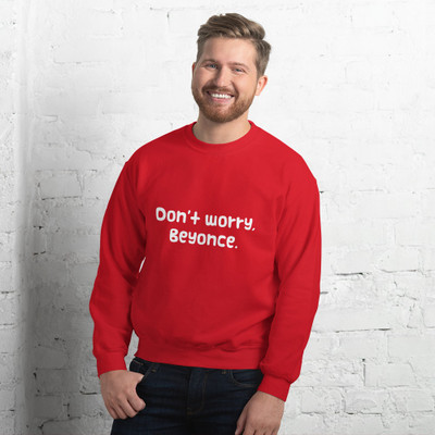 Don't worry, Beyonce. - Unisex Crewneck Sweatshirt Funny quotes 7822778
