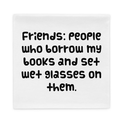Friends: people who borrow my books and set wet glasses on them. - Pillow Case Funny quotes 7822103