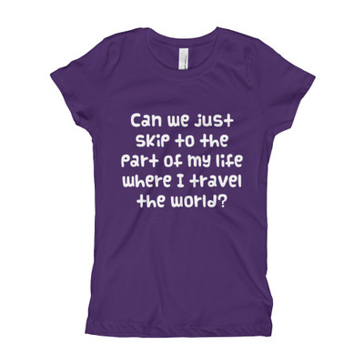 Can we just skip to the part of my life where I travel the world? - Girl's The Princess Tee Funny quotes 7822732