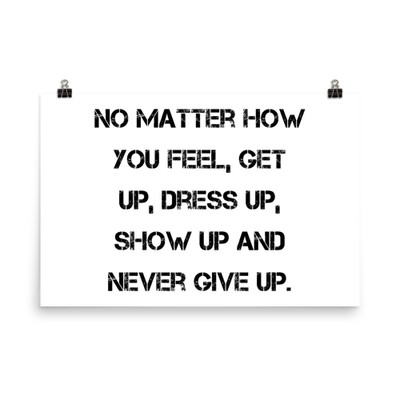 No matter how you feel, get up, dress up, show up and never give up. - Photo Paper Poster Motivational quotes 7827151
