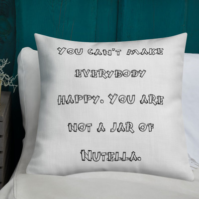 You can't make everybody happy. You are not a jar of Nutella. - Premium Pillow Funny quotes 7827286