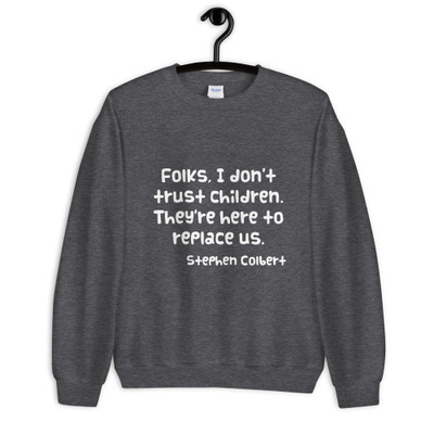Folks, I don't trust children. They're here to replace us. - Stephen Colbert - Unisex Crewneck Sweatshirt Funny quotes 7824817