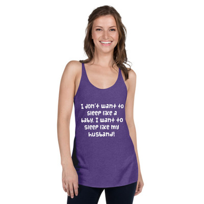 I don't want to sleep like a baby. I want to sleep like my husband! - Ladies Triblend Racerback Tank Funny quotes 7825588
