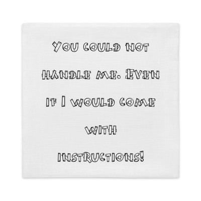 You could not handle me. Even if I would come with instructions! - Premium Pillow Case Funny quotes 7827701