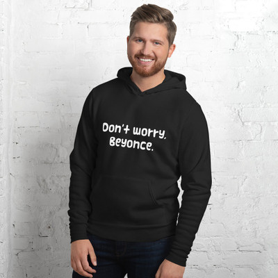 Don't worry, Beyonce. - Unisex Fleece Pullover Hoodie Funny quotes 7832166
