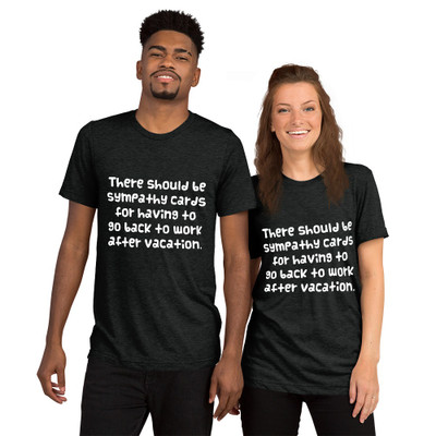 There should be sympathy cards for having to go back to work after vacation. - Unisex Triblend Short Sleeve T-Shirt Funny quotes 7826278