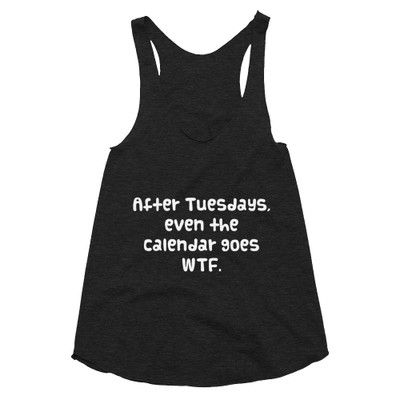 After Tuesdays, even the calendar goes WTF. - Women's Tri-Blend Racerback Tank Funny quotes 7823357