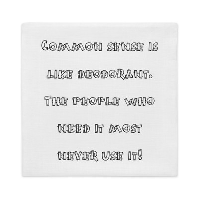 Common sense is like deodorant. The people who need it most never use it! - Premium Pillow Case Funny quotes 7827794