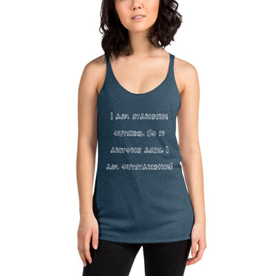 I am standing outside. So if anyone asks, I am outstanding! - Ladies Triblend Racerback Tank Funny quotes 7826204