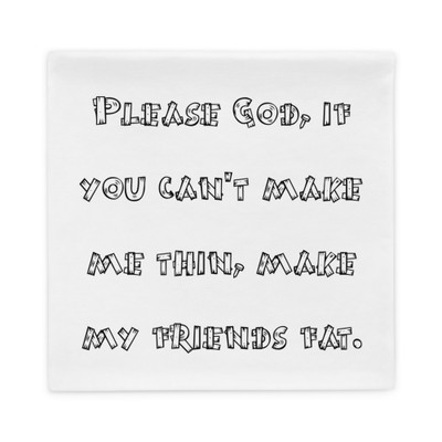 Please God, if you can't make me thin, make my friends fat. - Pillow Case Funny quotes 7821703