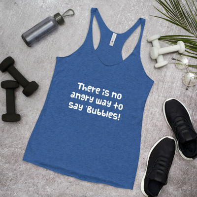 There is no angry way to say "Bubbles! - Ladies Triblend Racerback Tank Funny quotes 7825492