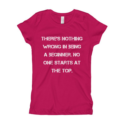 There's nothing wrong in being a beginner. No one starts at the top. - Girl's The Princess Tee Motivational quotes 7823421