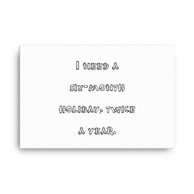 I need a six-month holiday, twice a year. - Canvas Funny quotes 7818458