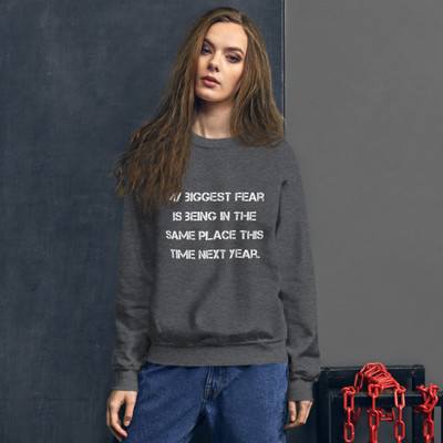 My biggest fear is being in the same place this time next year. - Unisex Crewneck Sweatshirt Motivational quotes 7825749