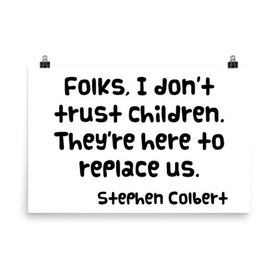 Folks, I don't trust children. They're here to replace us. - Stephen Colbert - Photo Paper Poster Funny quotes 7826194