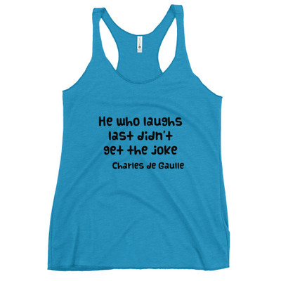 He who laughs last didn't get the joke - Charles de Gaulle - Ladies Triblend Racerback Tank Funny quotes 7832865