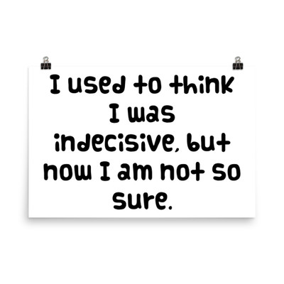 I used to think I was indecisive, but now I am not so sure. - Photo Paper Poster Funny quotes 7833386