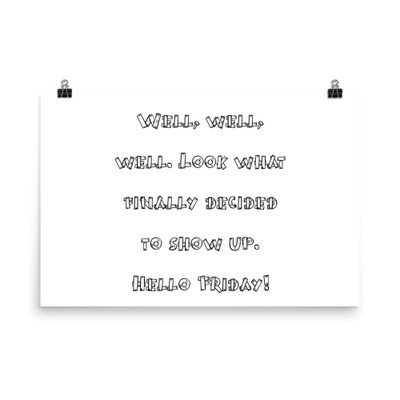 Well, well, well. Look what finally decided to show up. Hello Friday! - Photo Paper Poster Funny quotes 7834411