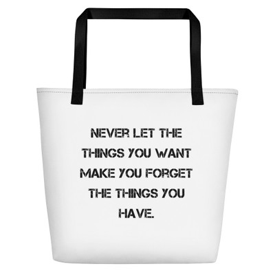 Never let the things you want make you forget the things you have. - Beach Bag Motivational quotes 7833174