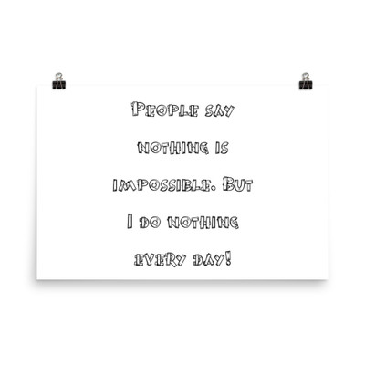 People say nothing is impossible. But I do nothing every day! - Photo Paper Poster Funny quotes 7834385