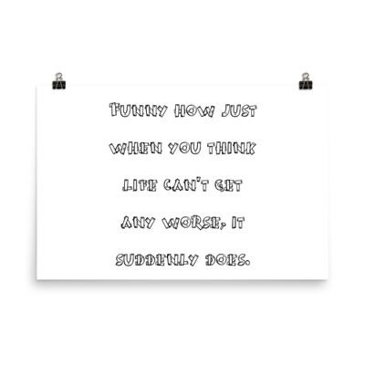 Funny how just when you think life can't get any worse, it suddenly does. - Photo Paper Poster Funny quotes 7832943
