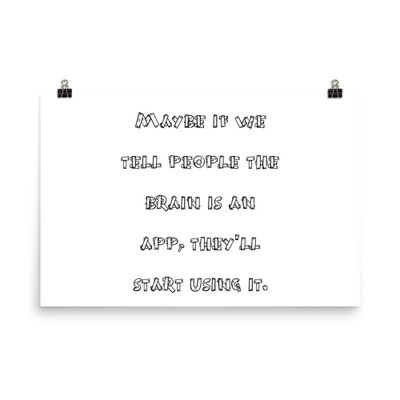Maybe if we tell people the brain is an app, they'll start using it. - Photo Paper Poster Funny quotes 7834113