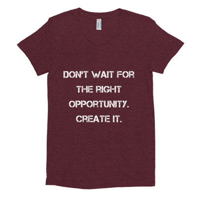 Don't wait for the right opportunity. Create it. - Women's Tri-Blend T-Shirt Motivational quotes 7832771