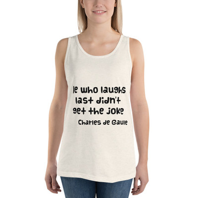 He who laughs last didn't get the joke - Charles de Gaulle - Unisex Jersey Tank Funny quotes 7832969