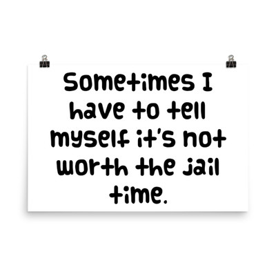 Sometimes I have to tell myself it's not worth the jail time. - Photo Paper Poster Funny quotes 7834251
