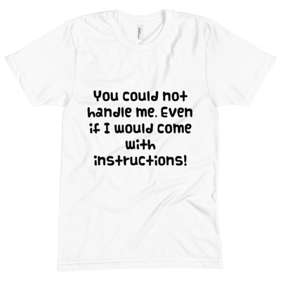You could not handle me. Even if I would come with instructions! - Unisex Short Sleeve Crew Neck Funny quotes 7832840