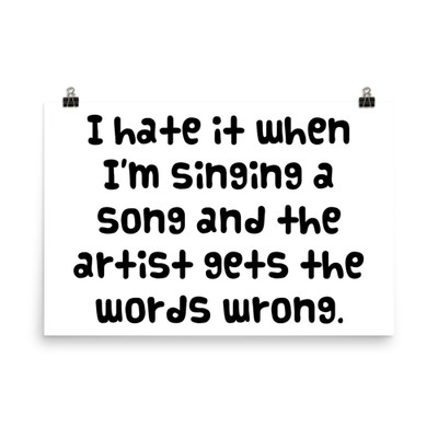 I hate it when I'm singing a song and the artist gets the words wrong. - Photo Paper Poster Funny quotes 7834481