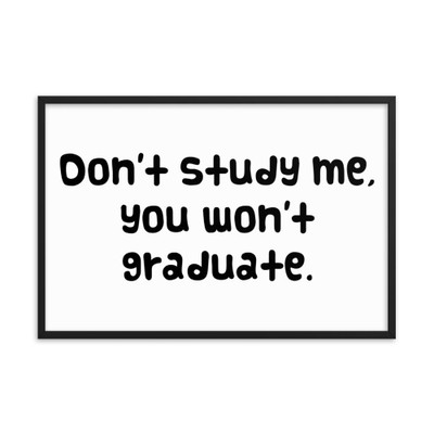 Don't study me, you won't graduate. - Matte Paper Framed Poster Funny quotes 7817301