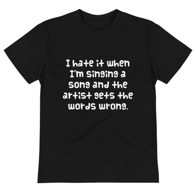 I hate it when I'm singing a song and the artist gets the words wrong. - Unisex Eco Tee Funny quotes 7838514