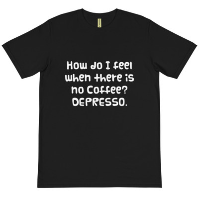 How do I feel when there is no Coffee? DEPRESSO. - Unisex Organic T-Shirt Funny quotes 7838957