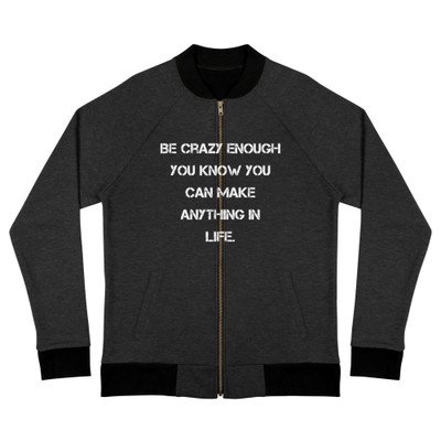 Be crazy enough you know you can make anything in life. - Bomber Jacket Motivational quotes 7838268