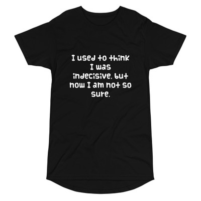 I used to think I was indecisive, but now I am not so sure. - Long Body Urban Tee Funny quotes 7836809