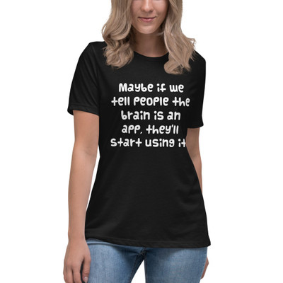 Maybe if we tell people the brain is an app, they'll start using it. - Women's Relaxed Short Sleeve Jersey Tee Funny quotes 7839120
