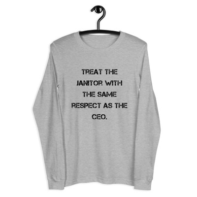Treat the janitor with the same respect as the CEO. - Unisex Long Sleeve Shirt Motivational quotes 7840514