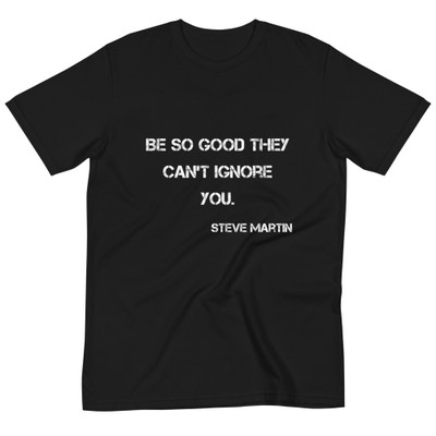 Be so good they can't ignore you. - Steve Martin - Unisex Organic T-Shirt Motivational quotes 7839949