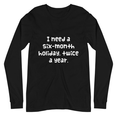 I need a six-month holiday, twice a year. - Unisex Long Sleeve Shirt Funny quotes 7839303
