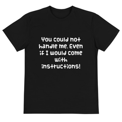 You could not handle me. Even if I would come with instructions! - Unisex Eco Tee Funny quotes 7838111