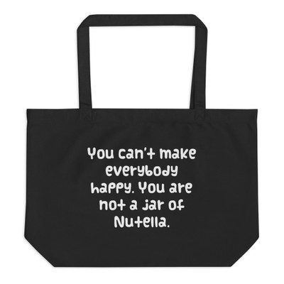 You can't make everybody happy. You are not a jar of Nutella. - Organic Cotton Large Tote Funny quotes 7841035
