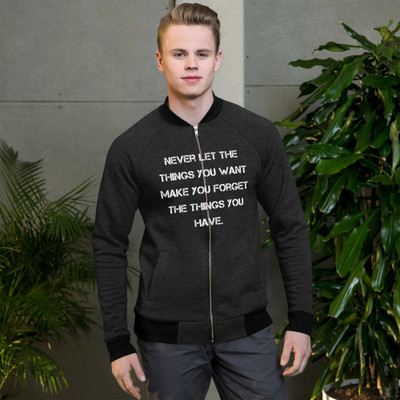 Never let the things you want make you forget the things you have. - Bomber Jacket Motivational quotes 7838528
