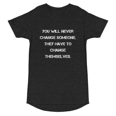 You will never change someone. They have to change themselves. - Long Body Urban Tee Motivational quotes 7837572