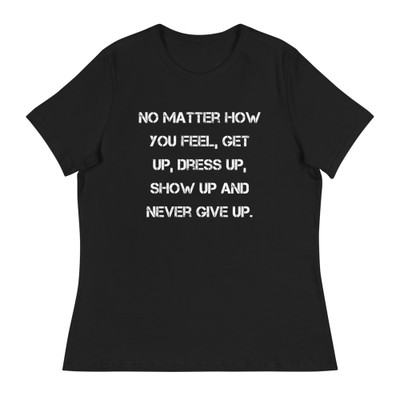 No matter how you feel, get up, dress up, show up and never give up. - Women's Relaxed Short Sleeve Jersey Tee Motivational quotes 7839772