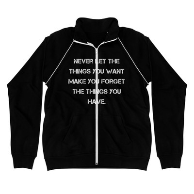 Never let the things you want make you forget the things you have. - Piped Fleece Jacket Motivational quotes 7838394