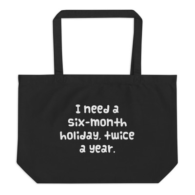 I need a six-month holiday, twice a year. - Organic Cotton Large Tote Funny quotes 7841326
