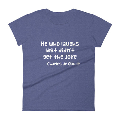 He who laughs last didn't get the joke - Charles de Gaulle - Ladies Ringspun Fashion Fit T-Shirt Funny quotes 7832717