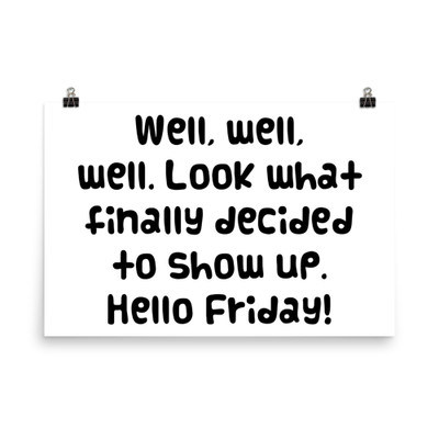 Well, well, well. Look what finally decided to show up. Hello Friday! - Photo Paper Poster Funny quotes 7834404
