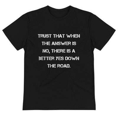 Trust that when the answer is no, there is a better yes down the road. - Unisex Eco Tee Motivational quotes 7838973